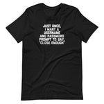 Just Once, I Want A Username & Password Prompt To Say "Close Enough" T-Shirt (Unisex)