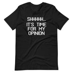 Shhhhh... It's Time For My Opinion T-Shirt (Unisex)
