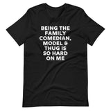 Being The Family Comedian, Model & Thug Is So Hard On Me T-Shirt (Unisex)