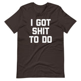 I Got Shit To Do T-Shirt (Unisex)