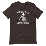 We're All Going To Die T-Shirt (Unisex)