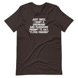 Just Once, I Want A Username & Password Prompt To Say "Close Enough" T-Shirt (Unisex)