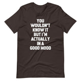 You Wouldn't Know It But I'm Actually In A Good Mood T-Shirt (Unisex)