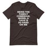 Being The Family Comedian, Model & Thug Is So Hard On Me T-Shirt (Unisex)