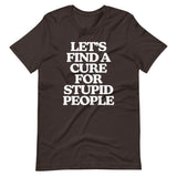 Let's Find A Cure For Stupid People T-Shirt (Unisex)