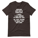 Arguing With Me Is Pointless (I Knew I Was Wrong 10 Minutes Ago) (I'm Just Trying To Make You Mad Now) T-Shirt (Unisex)
