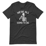 We're All Going To Die T-Shirt (Unisex)