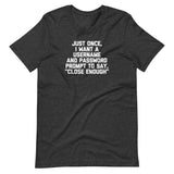 Just Once, I Want A Username & Password Prompt To Say "Close Enough" T-Shirt (Unisex)