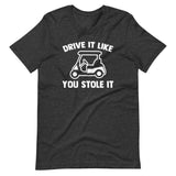 Drive It Like You Stole It (Golf Cart) T-Shirt (Unisex)