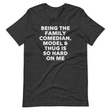 Being The Family Comedian, Model & Thug Is So Hard On Me T-Shirt (Unisex)