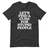 Let's Find A Cure For Stupid People T-Shirt (Unisex)