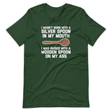 I Wasn't Born With A Silver Spoon In My Mouth (I Was Raised With A Wooden Spoon On My Ass) T-Shirt (Unisex)