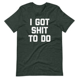 I Got Shit To Do T-Shirt (Unisex)