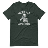 We're All Going To Die T-Shirt (Unisex)