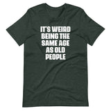 It's Weird Being The Same Age As Old People T-Shirt (Unisex)