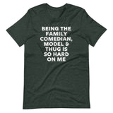 Being The Family Comedian, Model & Thug Is So Hard On Me T-Shirt (Unisex)