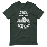 Arguing With Me Is Pointless (I Knew I Was Wrong 10 Minutes Ago) (I'm Just Trying To Make You Mad Now) T-Shirt (Unisex)