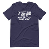 I'm Pretty Sure My Last Words Will Be "Well Shit, That Didn't Work" T-Shirt (Unisex)