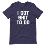 I Got Shit To Do T-Shirt (Unisex)
