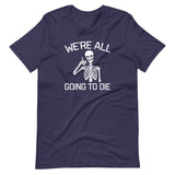We're All Going To Die T-Shirt (Unisex)