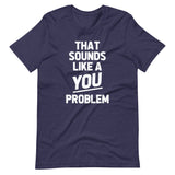 That Sounds Like A You Problem T-Shirt (Unisex)