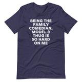 Being The Family Comedian, Model & Thug Is So Hard On Me T-Shirt (Unisex)