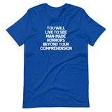 You Will Live To See Man-Made Horrors Beyond Your Comprehension T-Shirt (Unisex)