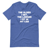 The Older I Get, The Longer I Sit In My Car T-Shirt (Unisex)