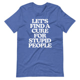 Let's Find A Cure For Stupid People T-Shirt (Unisex)