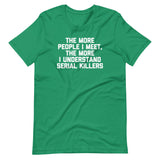 The More People I Meet, The More I Understand Serial Killers T-Shirt (Unisex)