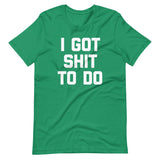 I Got Shit To Do T-Shirt (Unisex)