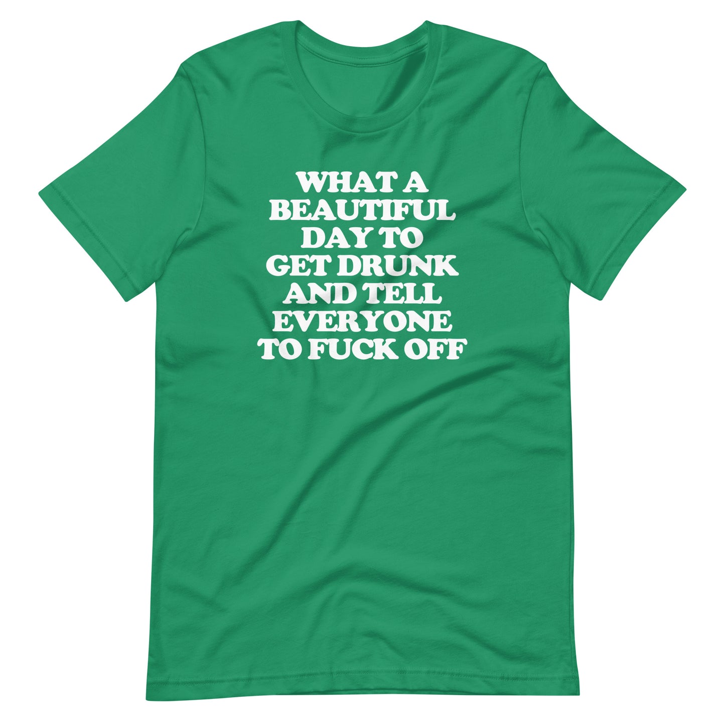 What A Beautiful Day To Get Drunk & Tell Everyone To Fuck Off T-Shirt (Unisex)