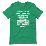 I Don't Know What's Wrong With Me But I Can Name Several Prescription Medications That Haven't Helped T-Shirt (Unisex)