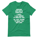 Arguing With Me Is Pointless (I Knew I Was Wrong 10 Minutes Ago) (I'm Just Trying To Make You Mad Now) T-Shirt (Unisex)