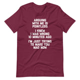 Arguing With Me Is Pointless (I Knew I Was Wrong 10 Minutes Ago) (I'm Just Trying To Make You Mad Now) T-Shirt (Unisex)