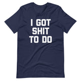 I Got Shit To Do T-Shirt (Unisex)