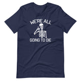 We're All Going To Die T-Shirt (Unisex)