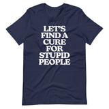Let's Find A Cure For Stupid People T-Shirt (Unisex)