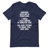 Arguing With Me Is Pointless (I Knew I Was Wrong 10 Minutes Ago) (I'm Just Trying To Make You Mad Now) T-Shirt (Unisex)