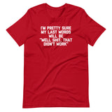 I'm Pretty Sure My Last Words Will Be "Well Shit, That Didn't Work" T-Shirt (Unisex)