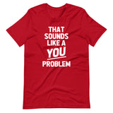 That Sounds Like A You Problem T-Shirt (Unisex)