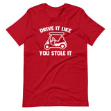 Drive It Like You Stole It (Golf Cart) T-Shirt (Unisex)