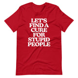Let's Find A Cure For Stupid People T-Shirt (Unisex)