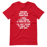 Arguing With Me Is Pointless (I Knew I Was Wrong 10 Minutes Ago) (I'm Just Trying To Make You Mad Now) T-Shirt (Unisex)