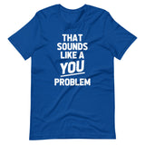 That Sounds Like A You Problem T-Shirt (Unisex)