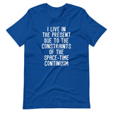 I Live In The Present Due To The Constraints Of The Space-Time Continuum T-Shirt (Unisex)