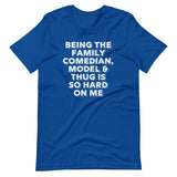 Being The Family Comedian, Model & Thug Is So Hard On Me T-Shirt (Unisex)