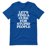 Let's Find A Cure For Stupid People T-Shirt (Unisex)