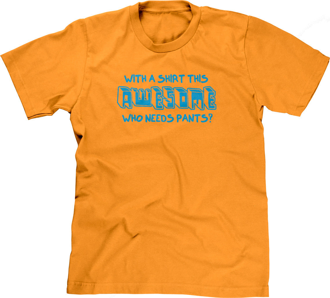 With A Shirt This Awesome, Who Needs Pants? T-Shirt (Unisex)