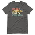 It's Only A Gambling Problem If I'm Losing T-Shirt (Unisex)